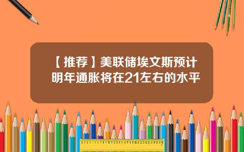 【推荐】美联储埃文斯预计明年通胀将在21左右的水平