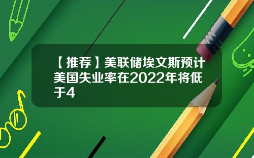 【推荐】美联储埃文斯预计美国失业率在2022年将低于4