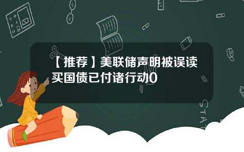 【推荐】美联储声明被误读买国债已付诸行动0
