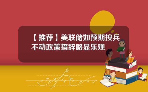 【推荐】美联储如预期按兵不动政策措辞略显乐观