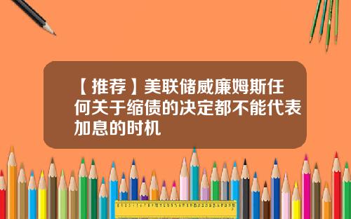 【推荐】美联储威廉姆斯任何关于缩债的决定都不能代表加息的时机