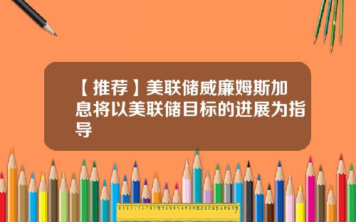 【推荐】美联储威廉姆斯加息将以美联储目标的进展为指导