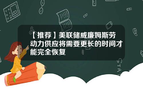 【推荐】美联储威廉姆斯劳动力供应将需要更长的时间才能完全恢复