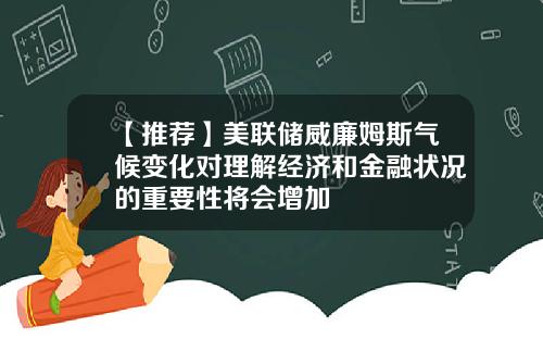 【推荐】美联储威廉姆斯气候变化对理解经济和金融状况的重要性将会增加
