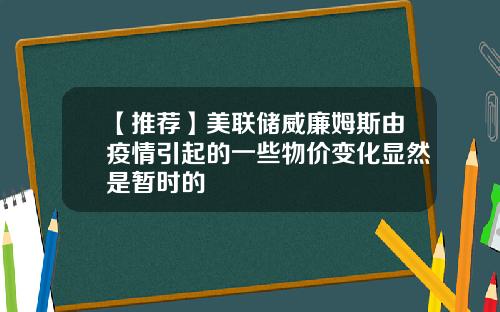 【推荐】美联储威廉姆斯由疫情引起的一些物价变化显然是暂时的