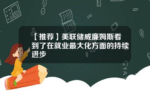 【推荐】美联储威廉姆斯看到了在就业最大化方面的持续进步