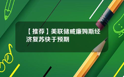 【推荐】美联储威廉姆斯经济复苏快于预期