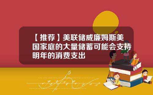 【推荐】美联储威廉姆斯美国家庭的大量储蓄可能会支持明年的消费支出