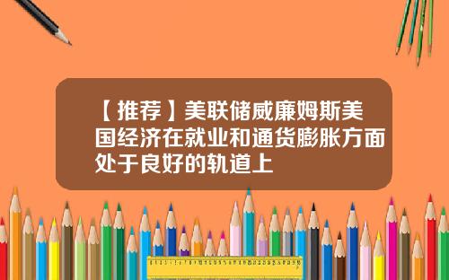 【推荐】美联储威廉姆斯美国经济在就业和通货膨胀方面处于良好的轨道上