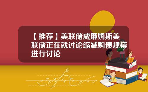 【推荐】美联储威廉姆斯美联储正在就讨论缩减购债规模进行讨论