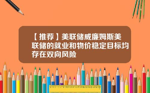 【推荐】美联储威廉姆斯美联储的就业和物价稳定目标均存在双向风险