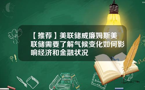 【推荐】美联储威廉姆斯美联储需要了解气候变化如何影响经济和金融状况
