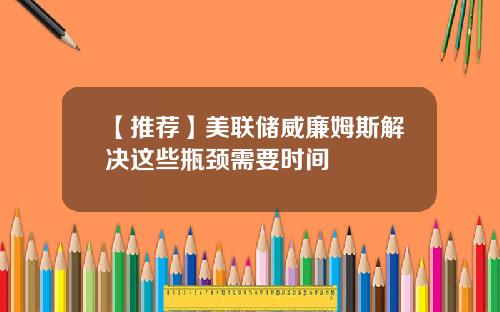 【推荐】美联储威廉姆斯解决这些瓶颈需要时间