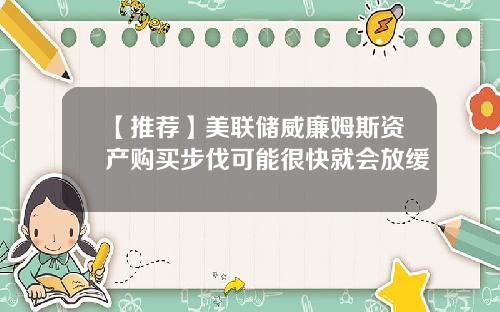 【推荐】美联储威廉姆斯资产购买步伐可能很快就会放缓