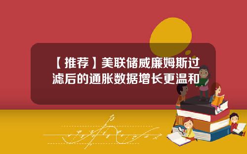 【推荐】美联储威廉姆斯过滤后的通胀数据增长更温和