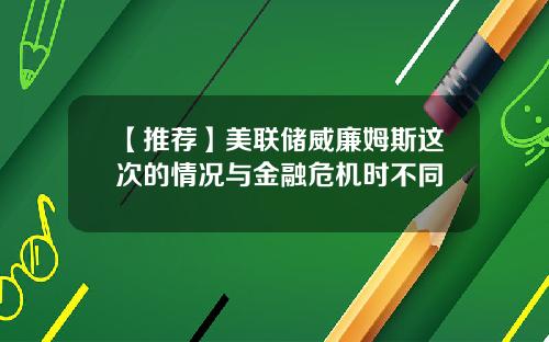 【推荐】美联储威廉姆斯这次的情况与金融危机时不同