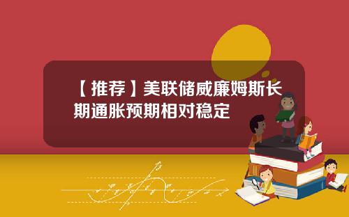 【推荐】美联储威廉姆斯长期通胀预期相对稳定