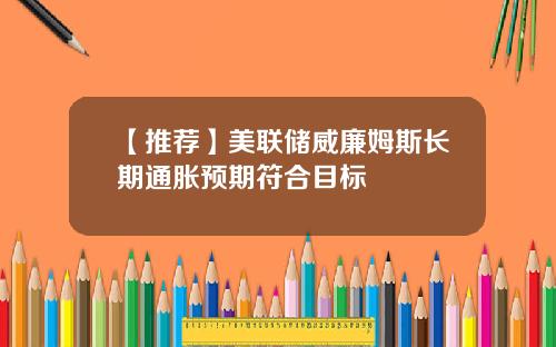【推荐】美联储威廉姆斯长期通胀预期符合目标