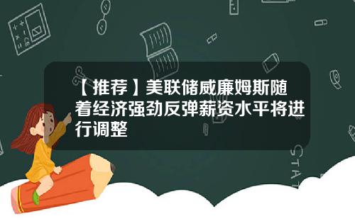 【推荐】美联储威廉姆斯随着经济强劲反弹薪资水平将进行调整