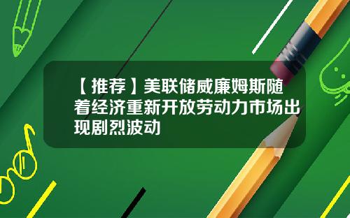 【推荐】美联储威廉姆斯随着经济重新开放劳动力市场出现剧烈波动