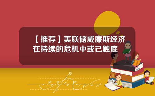 【推荐】美联储威廉斯经济在持续的危机中或已触底