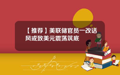 【推荐】美联储官员一改话风或致美元震荡筑底