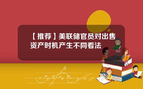 【推荐】美联储官员对出售资产时机产生不同看法