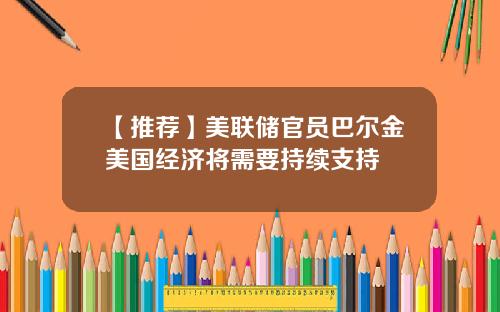 【推荐】美联储官员巴尔金美国经济将需要持续支持