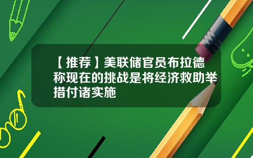 【推荐】美联储官员布拉德称现在的挑战是将经济救助举措付诸实施