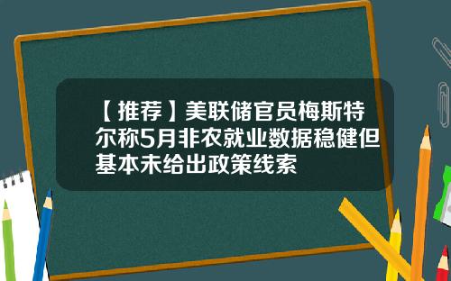 【推荐】美联储官员梅斯特尔称5月非农就业数据稳健但基本未给出政策线索
