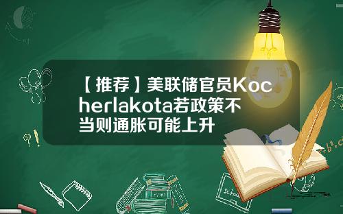 【推荐】美联储官员Kocherlakota若政策不当则通胀可能上升
