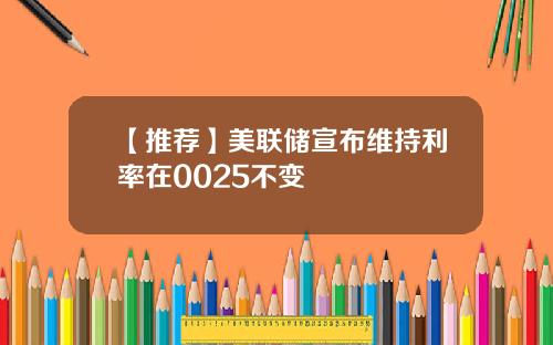 【推荐】美联储宣布维持利率在0025不变