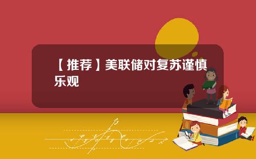 【推荐】美联储对复苏谨慎乐观