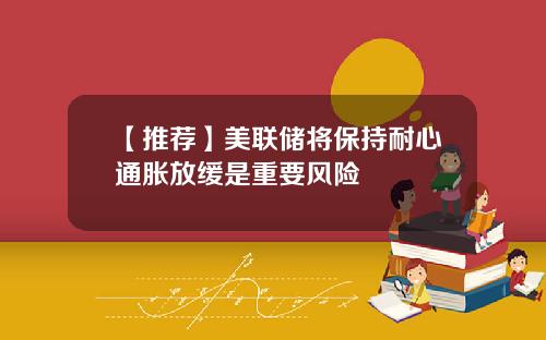 【推荐】美联储将保持耐心通胀放缓是重要风险