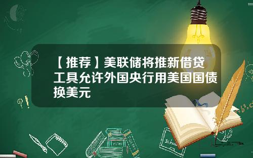 【推荐】美联储将推新借贷工具允许外国央行用美国国债换美元