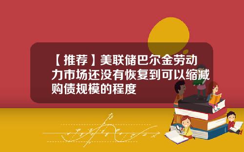 【推荐】美联储巴尔金劳动力市场还没有恢复到可以缩减购债规模的程度