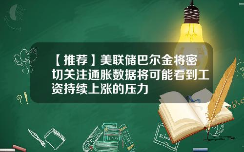 【推荐】美联储巴尔金将密切关注通胀数据将可能看到工资持续上涨的压力