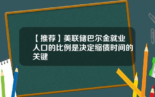 【推荐】美联储巴尔金就业人口的比例是决定缩债时间的关键