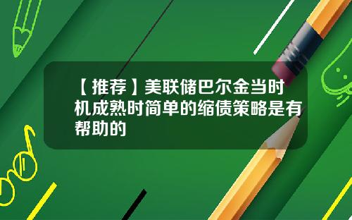 【推荐】美联储巴尔金当时机成熟时简单的缩债策略是有帮助的