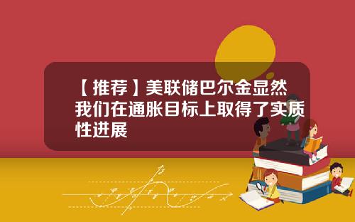 【推荐】美联储巴尔金显然我们在通胀目标上取得了实质性进展