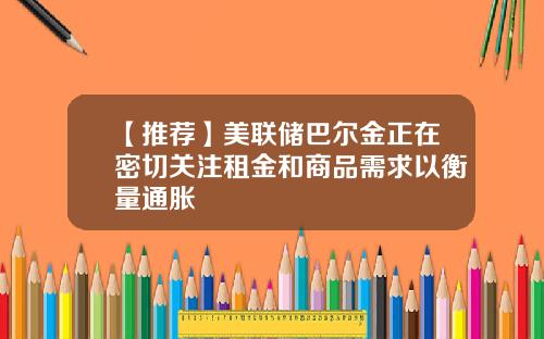 【推荐】美联储巴尔金正在密切关注租金和商品需求以衡量通胀