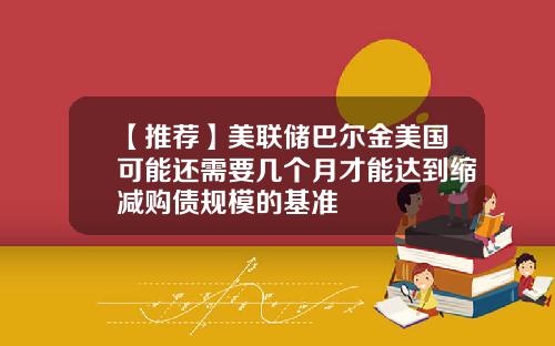 【推荐】美联储巴尔金美国可能还需要几个月才能达到缩减购债规模的基准