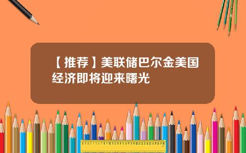 【推荐】美联储巴尔金美国经济即将迎来曙光
