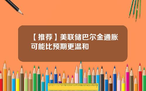 【推荐】美联储巴尔金通胀可能比预期更温和