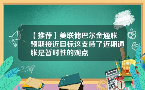 【推荐】美联储巴尔金通胀预期接近目标这支持了近期通胀是暂时性的观点
