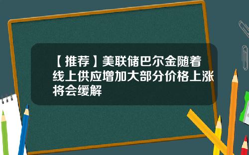 【推荐】美联储巴尔金随着线上供应增加大部分价格上涨将会缓解