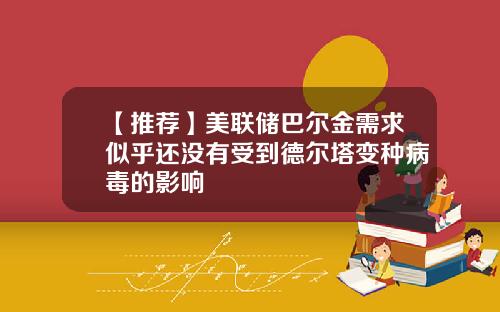 【推荐】美联储巴尔金需求似乎还没有受到德尔塔变种病毒的影响