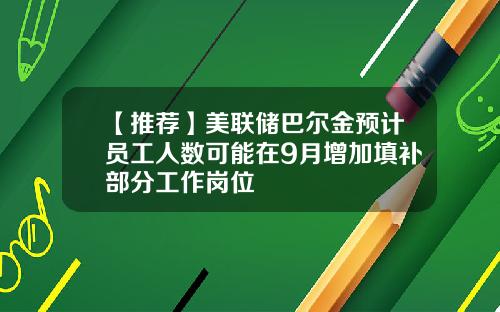 【推荐】美联储巴尔金预计员工人数可能在9月增加填补部分工作岗位