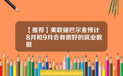 【推荐】美联储巴尔金预计8月和9月会有很好的就业数据