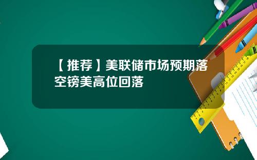 【推荐】美联储市场预期落空镑美高位回落